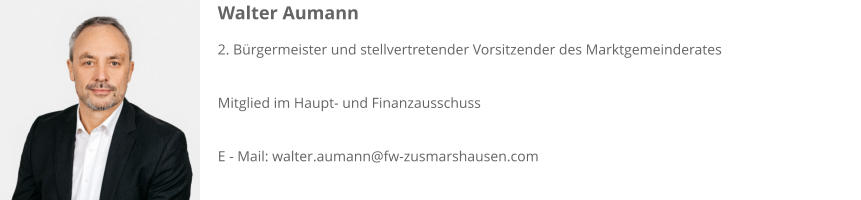 Walter Aumann 2. Bürgermeister und stellvertretender Vorsitzender des Marktgemeinderates  Mitglied im Haupt- und Finanzausschuss  E - Mail: walter.aumann@fw-zusmarshausen.com